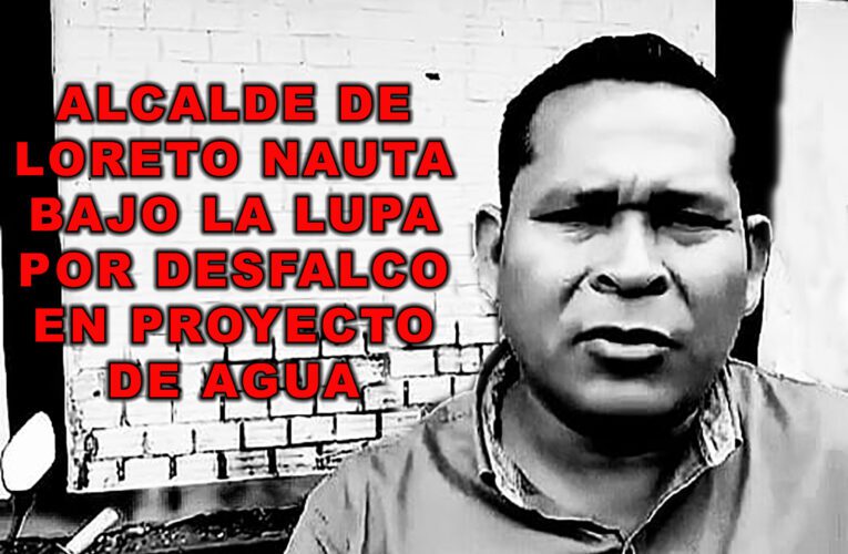 Alcalde de Loreto Nauta Bajo la Lupa por Desfalco en Proyecto de Agua