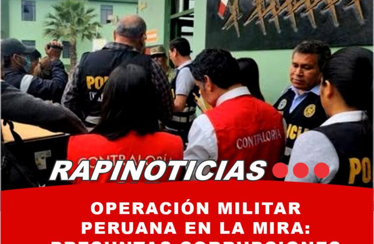 Operación Militar Peruana en la Mira: Presuntas Corrupciones al Descubierto