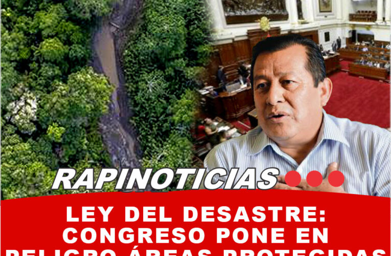 Ley del Desastre: Congreso Pone en Peligro Áreas Protegidas y Vidas Indígenas en Madre de Dios