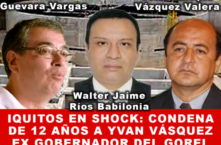 Iquitos en Shock: Condena de 12 años a Ivan Vásquez Ex Gobernador y Funcionarios