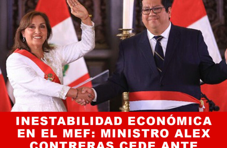 Inestabilidad Económica en el MEF: Ministro Alex Contreras Cede Ante Presión Popular