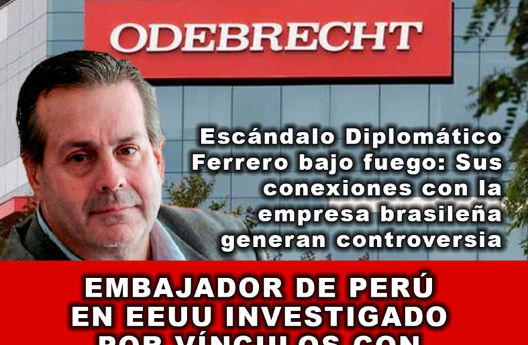 Embajador de Perú en EEUU Investigado por Vínculos con Odebrecht