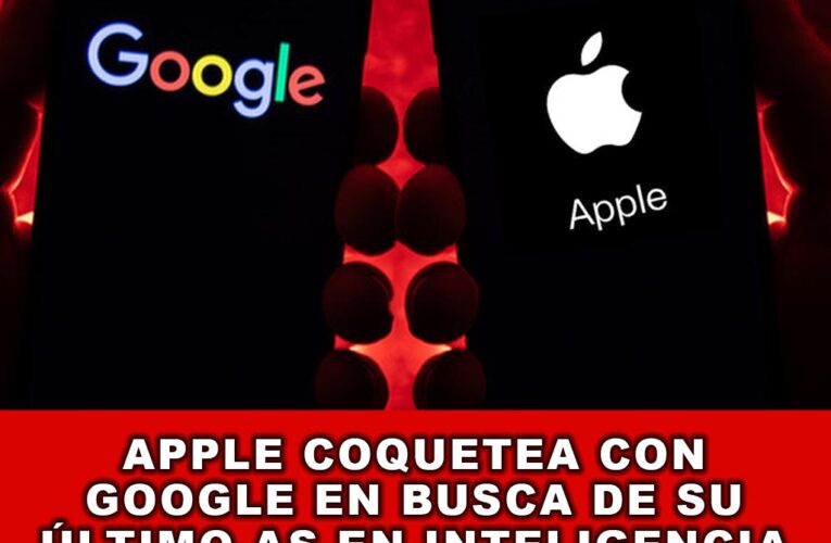 Apple Coquetea con Google en Busca de su Último As en Inteligencia Artificial