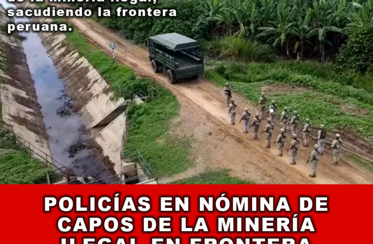 Policías en Nómina de Capos de la Minería Ilegal en frontera Perú – Ecuador