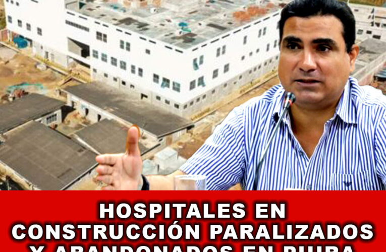 Hospitales en construcción paralizados y abandonados en Piura