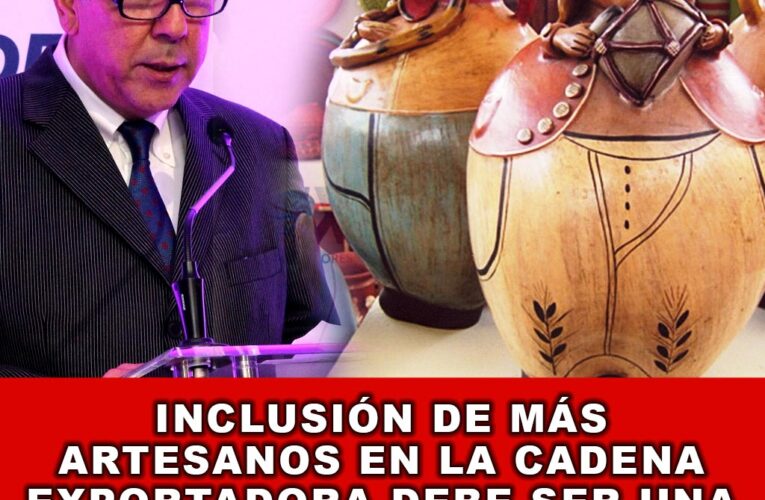 Inclusión de más artesanos en la cadena exportadora debe ser una prioridad