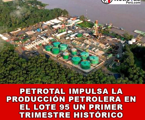 PetroTal Impulsa la Producción Petrolera en el Lote 95: Un Primer Trimestre Histórico