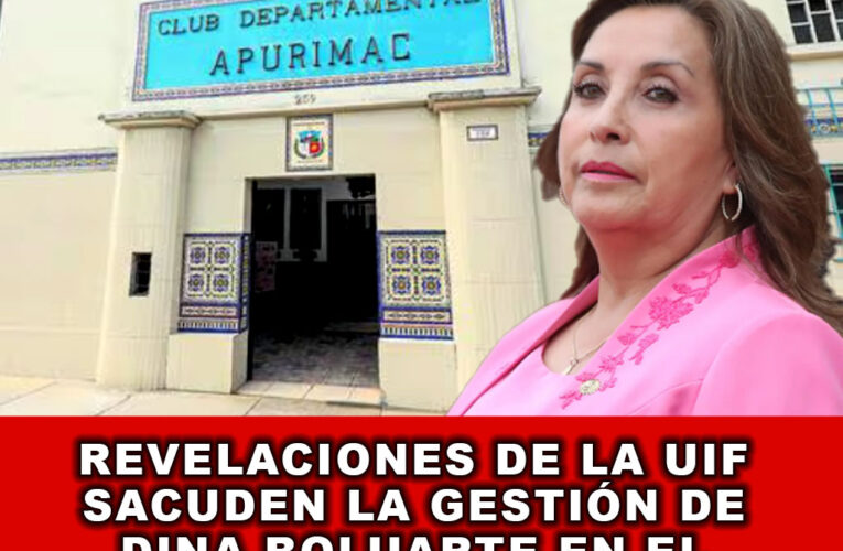 Revelaciones de la UIF sacuden la gestión de Dina Boluarte en el Club Apurímac