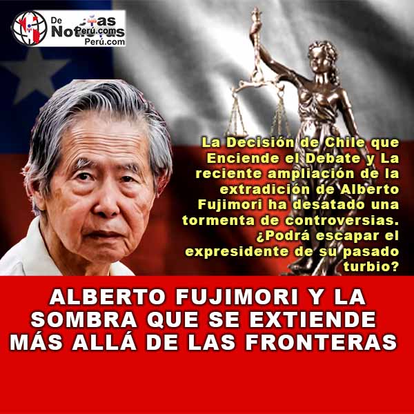 La Decisión de Chile que Enciende el Debate y La reciente ampliación de la extradición de Alberto Fujimori ha desatado una tormenta de controversias. ¿Podrá escapar el expresidente de su pasado turbio?