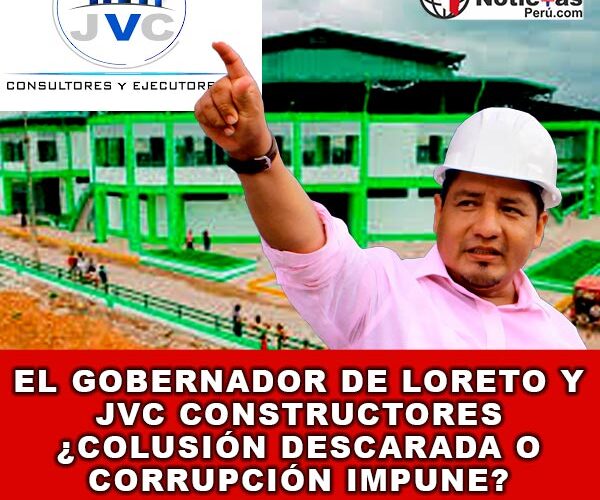 El Gobernador de Loreto y JVC Constructores ¿Colusión Descarada o Corrupción Impune?