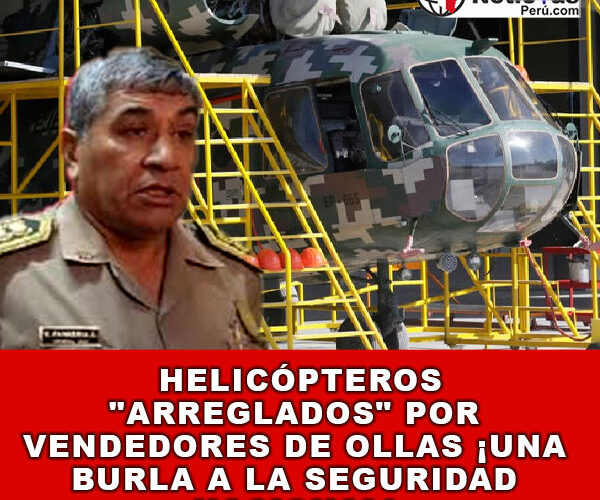 Helicópteros «arreglados» por vendedores de ollas ¡una burla a la seguridad nacional!