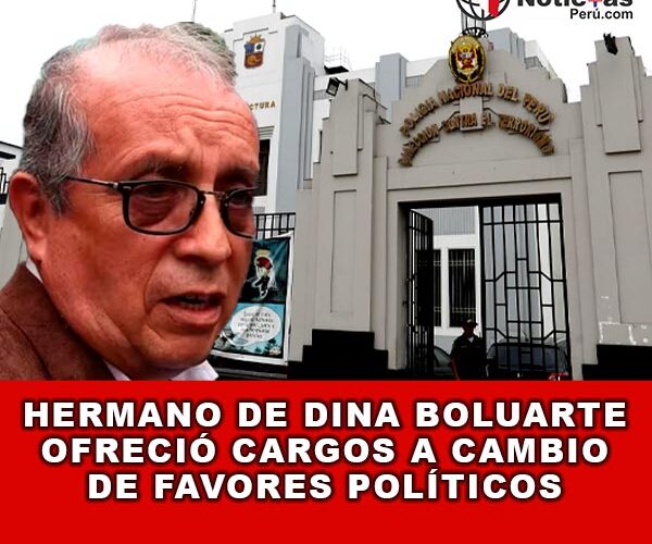 Hermano de Dina Boluarte Ofreció Cargos a Cambio de Favores Políticos