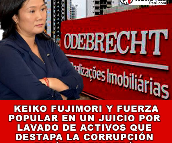 Keiko Fujimori y Fuerza Popular en Un Juicio por Lavado de Activos que Destapa la Corrupción Política en Perú