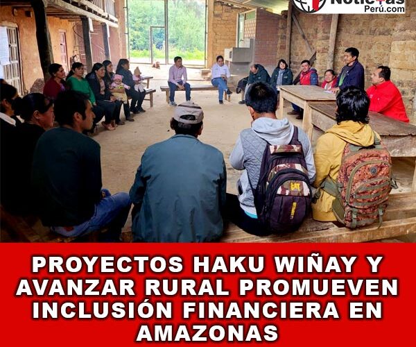 Proyectos Haku Wiñay y Avanzar Rural promueven inclusión financiera en Amazonas