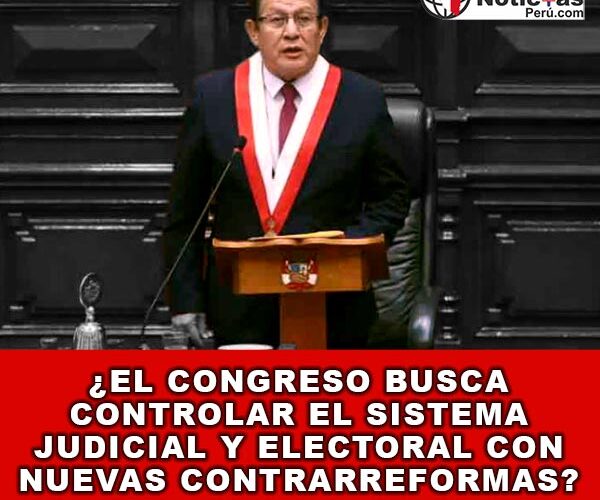 ¿El Congreso Busca Controlar el Sistema Judicial y Electoral con Nuevas Contrarreformas?